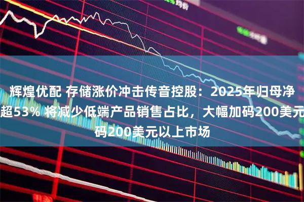 辉煌优配 存储涨价冲击传音控股：2025年归母净利润下降超53% 将减少低端产品销售占比，大幅加码200美元以上市场