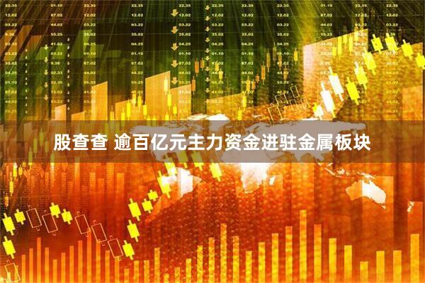 股查查 逾百亿元主力资金进驻金属板块