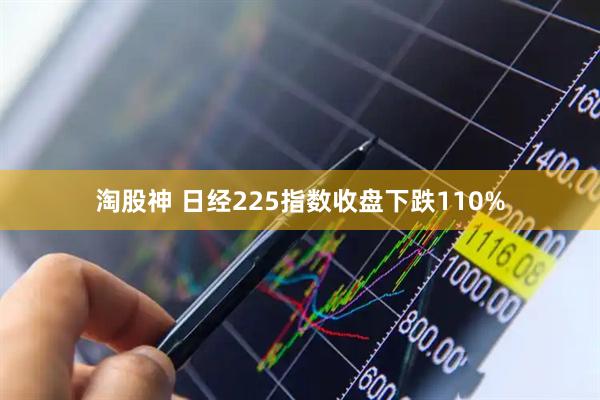 淘股神 日经225指数收盘下跌110%