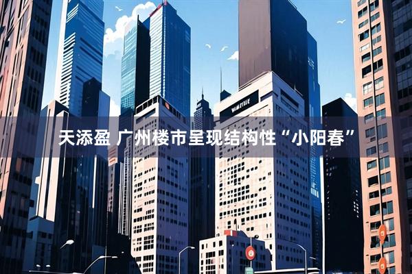 天添盈 广州楼市呈现结构性“小阳春”